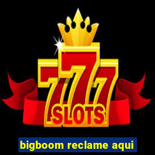 bigboom reclame aqui